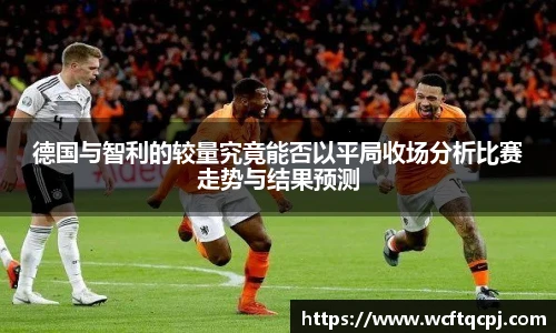 德国与智利的较量究竟能否以平局收场分析比赛走势与结果预测