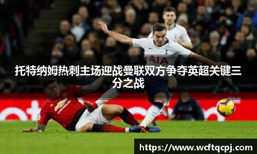 托特纳姆热刺主场迎战曼联双方争夺英超关键三分之战