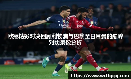 欧冠精彩对决回顾利物浦与巴黎圣日耳曼的巅峰对决录像分析