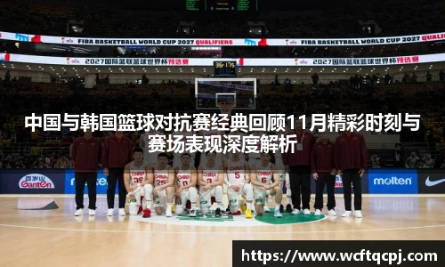 中国与韩国篮球对抗赛经典回顾11月精彩时刻与赛场表现深度解析