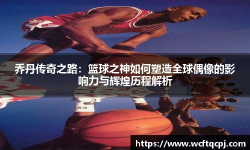 乔丹传奇之路：篮球之神如何塑造全球偶像的影响力与辉煌历程解析