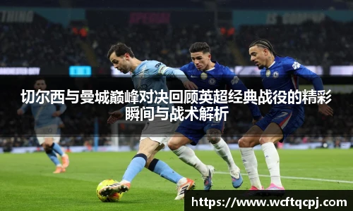 切尔西与曼城巅峰对决回顾英超经典战役的精彩瞬间与战术解析